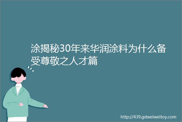 涂揭秘30年来华润涂料为什么备受尊敬之人才篇